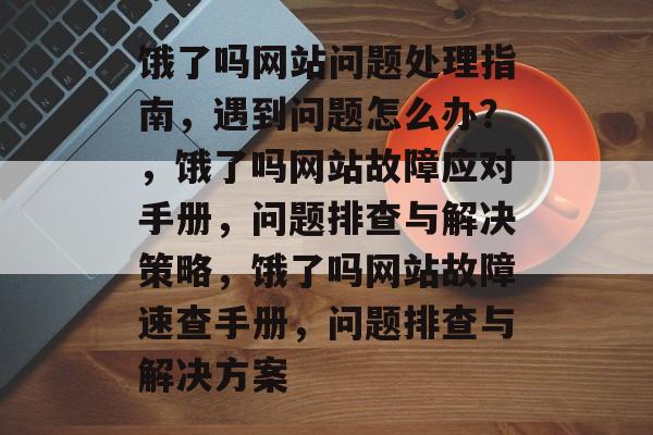 饿了吗网站问题处理指南，遇到问题怎么办？，饿了吗网站故障应对手册，问题排查与解决策略，饿了吗网站故障速查手册，问题排查与解决方案