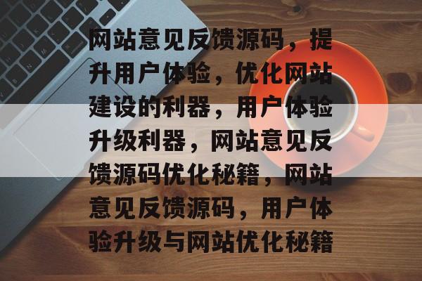 网站意见反馈源码，提升用户体验，优化网站建设的利器，用户体验升级利器，网站意见反馈源码优化秘籍，网站意见反馈源码，用户体验升级与网站优化秘籍