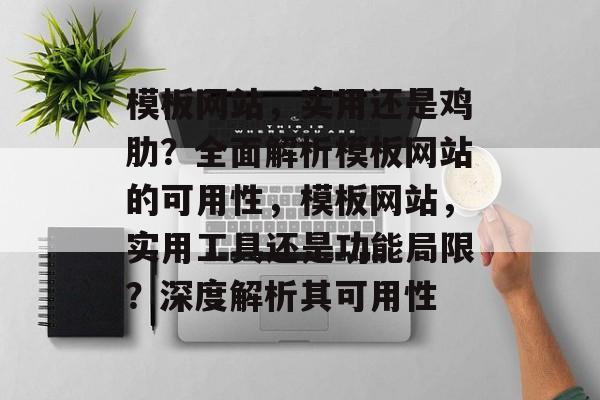 模板网站，实用还是鸡肋？全面解析模板网站的可用性，模板网站，实用工具还是功能局限？深度解析其可用性