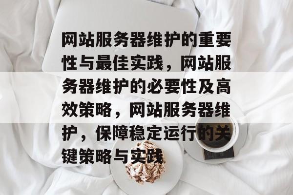 网站服务器维护的重要性与最佳实践,网站服务器维护的必要性及高效策略,网站服务器维护,保障稳定运行的关键策略与实践 网站服务器维护的重要性与最佳实践,网站服务器维护的必要性及高效策略,网站服务器维护,保障稳定运行的关键策略与实践