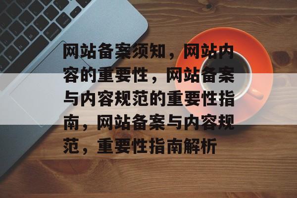 网站备案须知，网站内容的重要性，网站备案与内容规范的重要性指南，网站备案与内容规范，重要性指南解析