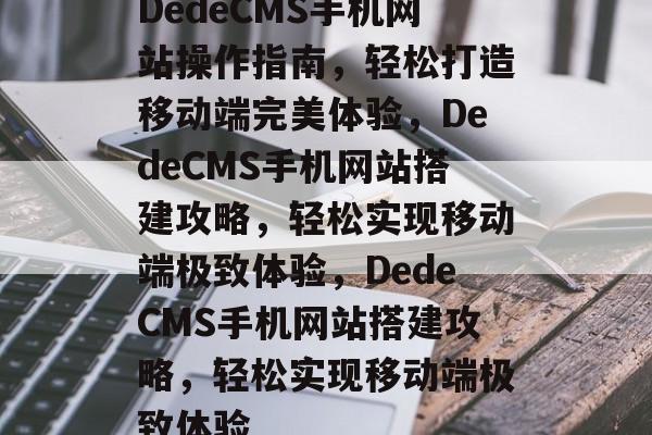 DedeCMS手机网站操作指南，轻松打造移动端完美体验，DedeCMS手机网站搭建攻略，轻松实现移动端极致体验，DedeCMS手机网站搭建攻略，轻松实现移动端极致体验