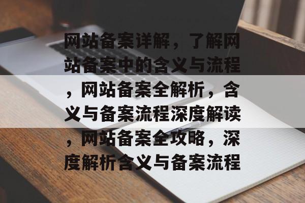 网站备案详解，了解网站备案中的含义与流程，网站备案全解析，含义与备案流程深度解读，网站备案全攻略，深度解析含义与备案流程