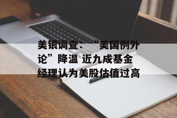 美银调查：“美国例外论”降温 近九成基金经理认为美股估值过高