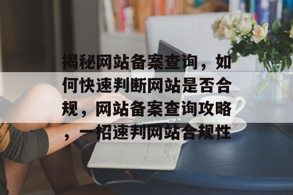 揭秘网站备案查询，如何快速判断网站是否合规，网站备案查询攻略，一招速判网站合规性