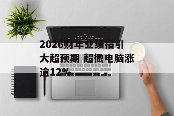 2026财年业绩指引大超预期 超微电脑涨逾12%