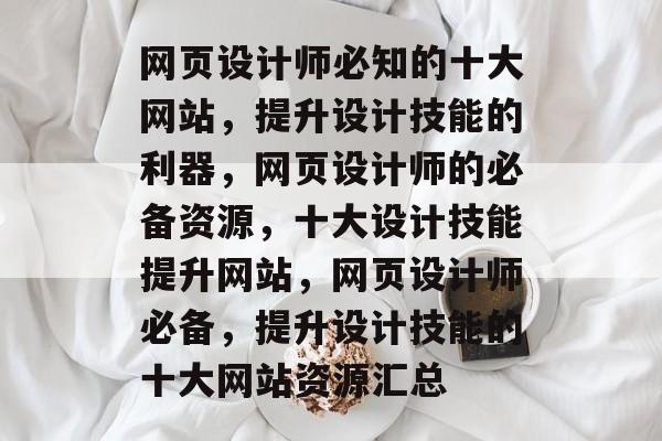 网页设计师必知的十大网站，提升设计技能的利器，网页设计师的必备资源，十大设计技能提升网站，网页设计师必备，提升设计技能的十大网站资源汇总
