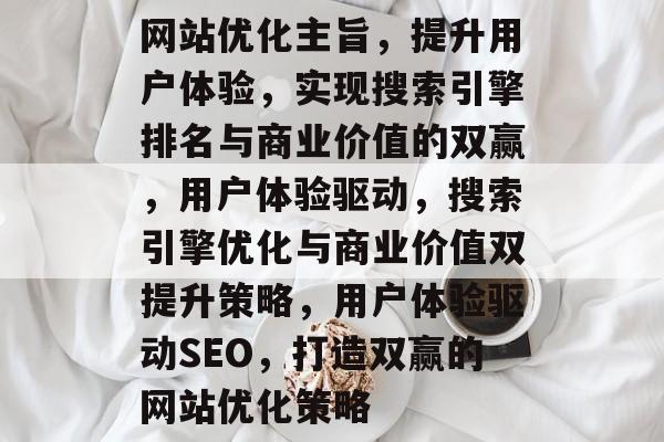 网站优化主旨，提升用户体验，实现搜索引擎排名与商业价值的双赢，用户体验驱动，搜索引擎优化与商业价值双提升策略，用户体验驱动SEO，打造双赢的网站优化策略