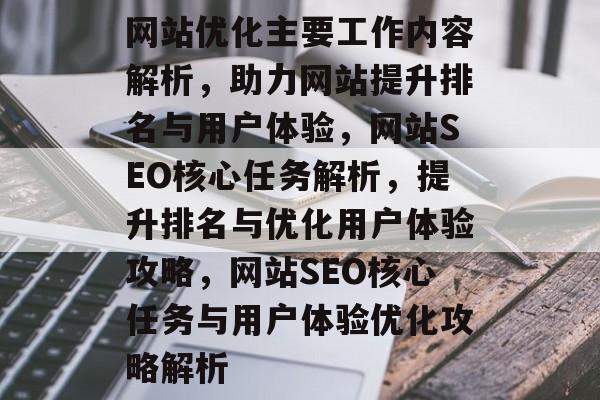 网站优化主要工作内容解析，助力网站提升排名与用户体验，网站SEO核心任务解析，提升排名与优化用户体验攻略，网站SEO核心任务与用户体验优化攻略解析