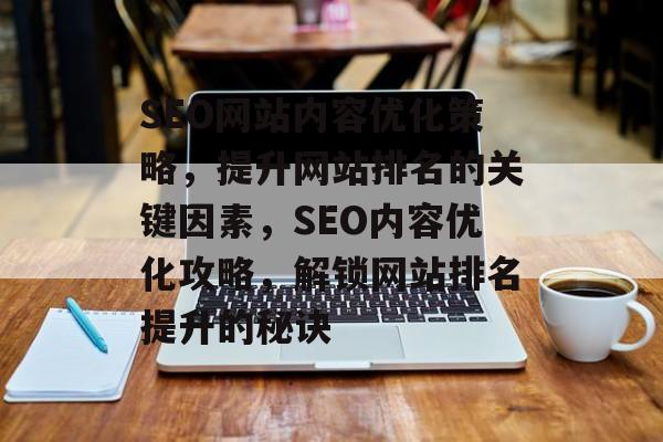 SEO网站内容优化策略，提升网站排名的关键因素，SEO内容优化攻略，解锁网站排名提升的秘诀