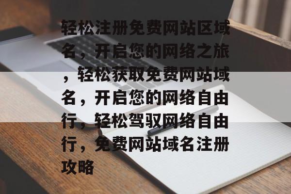轻松注册免费网站区域名，开启您的网络之旅，轻松获取免费网站域名，开启您的网络自由行，轻松驾驭网络自由行，免费网站域名注册攻略