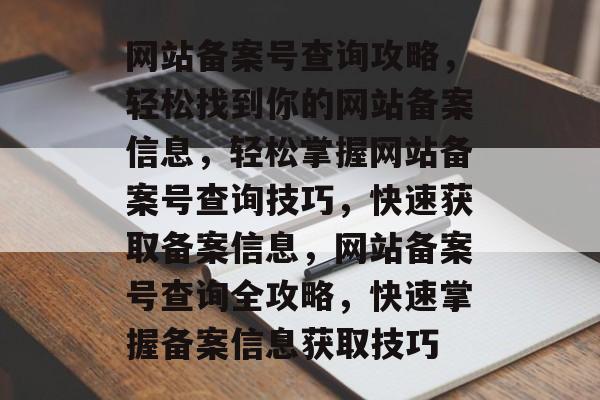 网站备案号查询攻略，轻松找到你的网站备案信息，轻松掌握网站备案号查询技巧，快速获取备案信息，网站备案号查询全攻略，快速掌握备案信息获取技巧