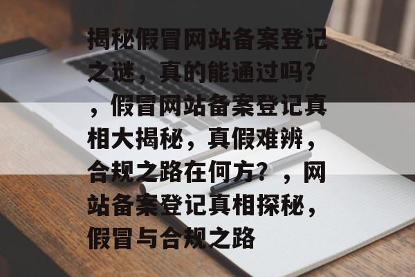 揭秘假冒网站备案登记之谜，真的能通过吗？，假冒网站备案登记真相大揭秘，真假难辨，合规之路在何方？，网站备案登记真相探秘，假冒与合规之路