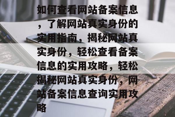 如何查看网站备案信息，了解网站真实身份的实用指南，揭秘网站真实身份，轻松查看备案信息的实用攻略，轻松揭秘网站真实身份，网站备案信息查询实用攻略