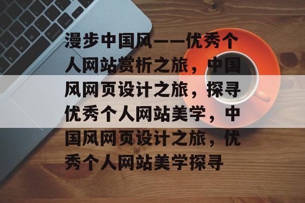 漫步中国风——优秀个人网站赏析之旅，中国风网页设计之旅，探寻优秀个人网站美学，中国风网页设计之旅，优秀个人网站美学探寻