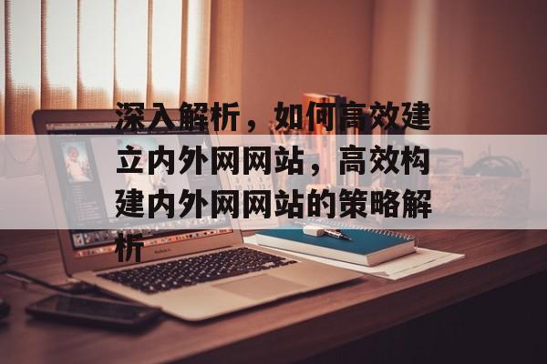 深入解析，如何高效建立内外网网站，高效构建内外网网站的策略解析