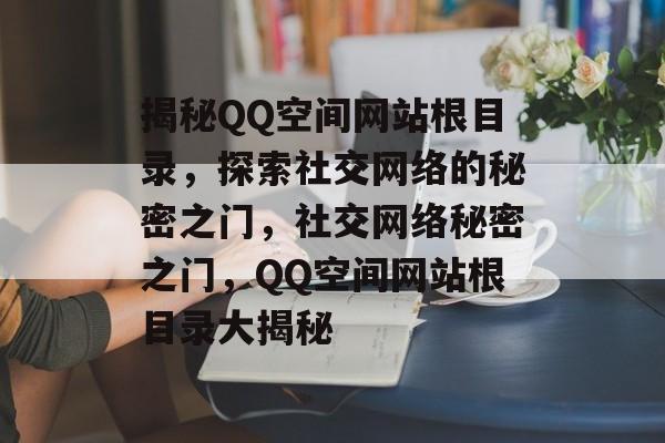 揭秘QQ空间网站根目录，探索社交网络的秘密之门，社交网络秘密之门，QQ空间网站根目录大揭秘