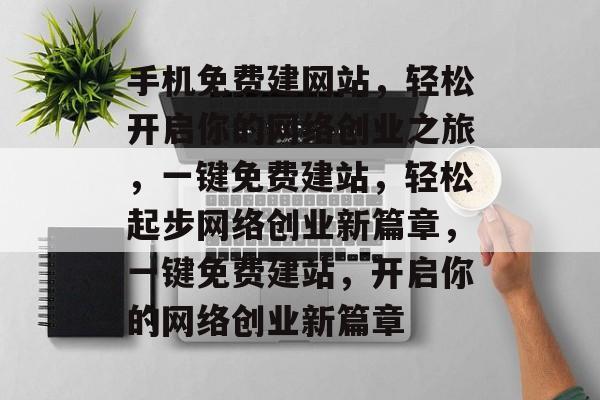 手机免费建网站，轻松开启你的网络创业之旅，一键免费建站，轻松起步网络创业新篇章，一键免费建站，开启你的网络创业新篇章