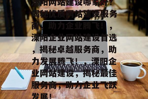 溧阳网站建设哪家好？揭秘优质网站建设服务商，助力企业腾飞！，溧阳企业网站建设首选，揭秘卓越服务商，助力发展腾飞！，溧阳企业网站建设，揭秘最佳服务商，助力企业飞跃发展！