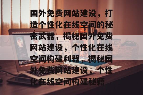 国外免费网站建设，打造个性化在线空间的秘密武器，揭秘国外免费网站建设，个性化在线空间构建利器，揭秘国外免费网站建设，个性化在线空间构建秘籍