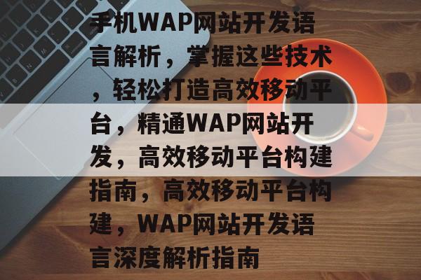 手机WAP网站开发语言解析，掌握这些技术，轻松打造高效移动平台，精通WAP网站开发，高效移动平台构建指南，高效移动平台构建，WAP网站开发语言深度解析指南