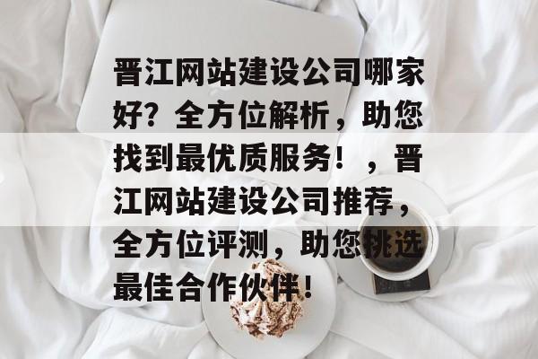 晋江网站建设公司哪家好？全方位解析，助您找到最优质服务！，晋江网站建设公司推荐，全方位评测，助您挑选最佳合作伙伴！