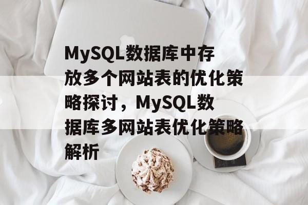 MySQL数据库中存放多个网站表的优化策略探讨,MySQL数据库多网站表优化策略解析 MySQL数据库中存放多个网站表的优化策略探讨,MySQL数据库多网站表优化策略解析