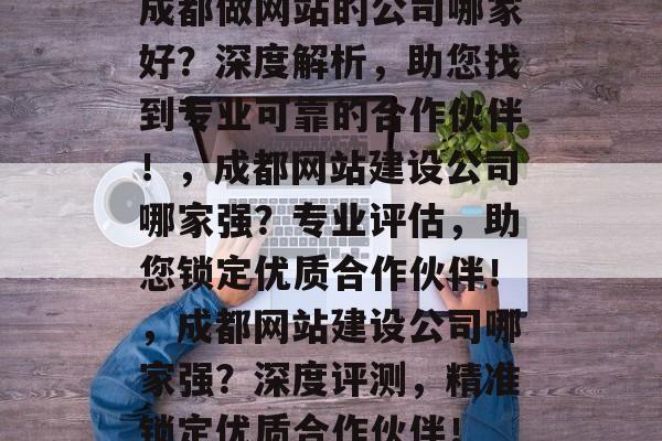 成都做网站的公司哪家好？深度解析，助您找到专业可靠的合作伙伴！，成都网站建设公司哪家强？专业评估，助您锁定优质合作伙伴！，成都网站建设公司哪家强？深度评测，精准锁定优质合作伙伴！