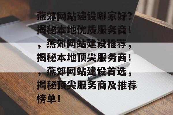 燕郊网站建设哪家好？揭秘本地优质服务商！，燕郊网站建设推荐，揭秘本地顶尖服务商！，燕郊网站建设首选，揭秘顶尖服务商及推荐榜单！