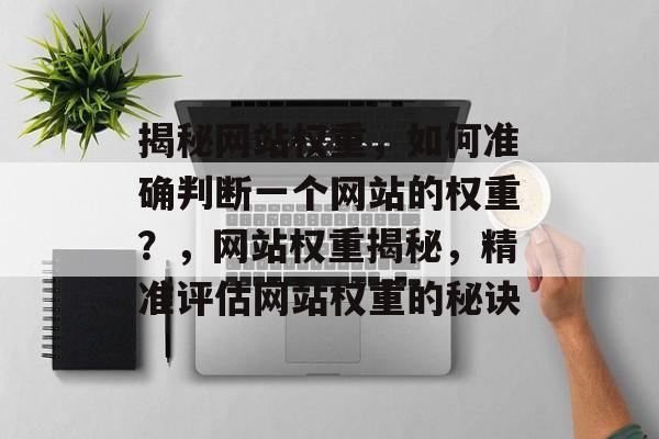 揭秘网站权重，如何准确判断一个网站的权重？，网站权重揭秘，精准评估网站权重的秘诀