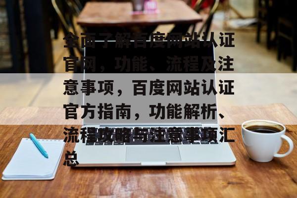全面了解百度网站认证官网，功能、流程及注意事项，百度网站认证官方指南，功能解析、流程攻略与注意事项汇总