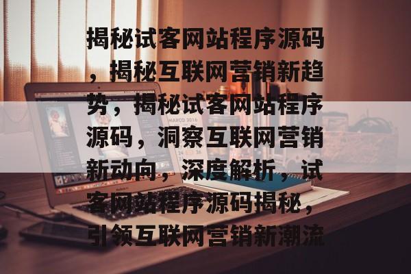 揭秘试客网站程序源码，揭秘互联网营销新趋势，揭秘试客网站程序源码，洞察互联网营销新动向，深度解析，试客网站程序源码揭秘，引领互联网营销新潮流