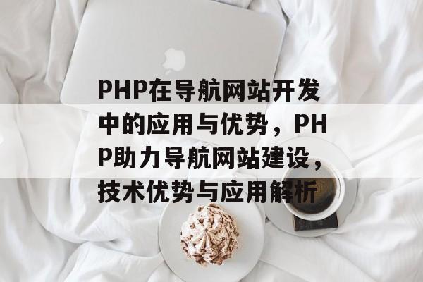 PHP在导航网站开发中的应用与优势，PHP助力导航网站建设，技术优势与应用解析