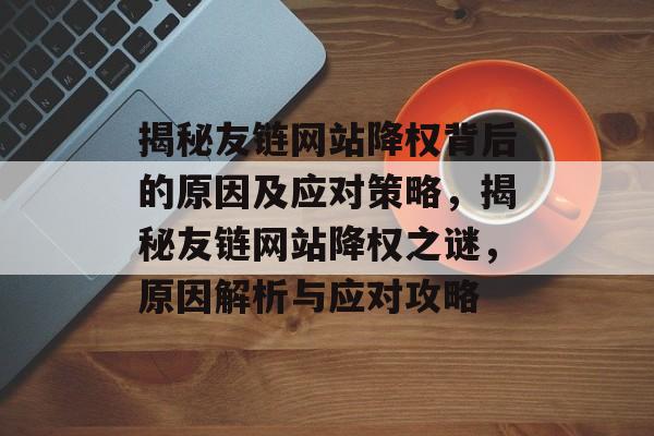 揭秘友链网站降权背后的原因及应对策略，揭秘友链网站降权之谜，原因解析与应对攻略