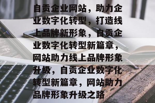 自贡企业网站，助力企业数字化转型，打造线上品牌新形象，自贡企业数字化转型新篇章，网站助力线上品牌形象升级，自贡企业数字化转型新篇章，网站助力品牌形象升级之路