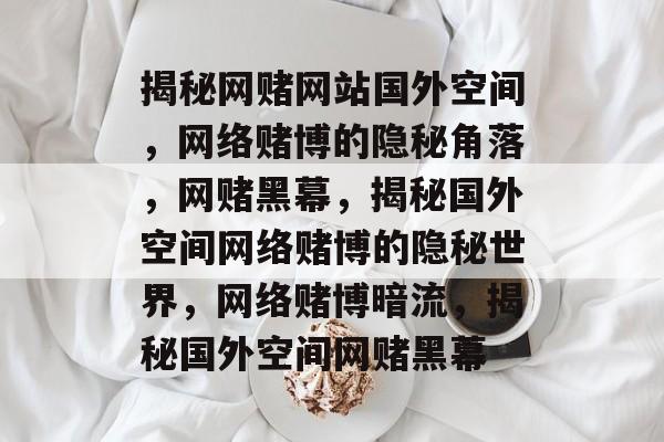 揭秘网赌网站国外空间，网络赌博的隐秘角落，网赌黑幕，揭秘国外空间网络赌博的隐秘世界，网络赌博暗流，揭秘国外空间网赌黑幕