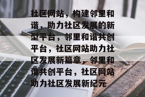 社区网站,构建邻里和谐,助力社区发展的新型平台,邻里和谐共创平台,社区网站助力社区发展新篇章,邻里和谐共创平台,社区网站助力社区发展新纪元 社区网站,构建邻里和谐,助力社区发展的新型平台,邻里和谐共创平台,社区网站助力社区发展新篇章,邻里和谐共创平台,社区网站助力社区发展新纪元