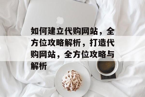如何建立代购网站，全方位攻略解析，打造代购网站，全方位攻略与解析