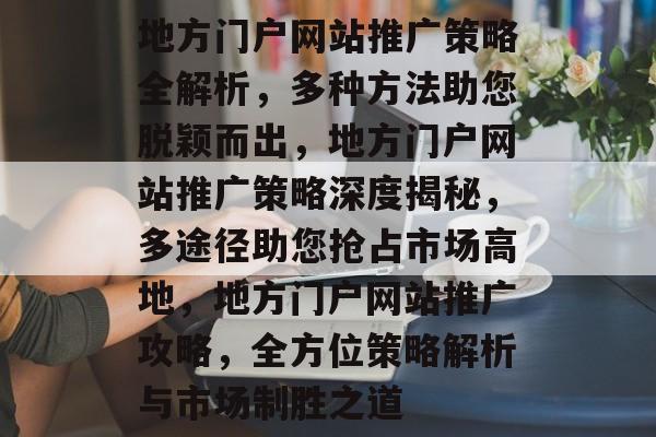 地方门户网站推广策略全解析，多种方法助您脱颖而出，地方门户网站推广策略深度揭秘，多途径助您抢占市场高地，地方门户网站推广攻略，全方位策略解析与市场制胜之道
