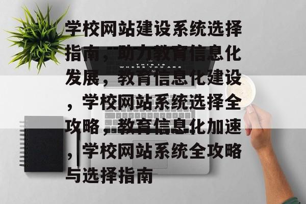 学校网站建设系统选择指南，助力教育信息化发展，教育信息化建设，学校网站系统选择全攻略，教育信息化加速，学校网站系统全攻略与选择指南