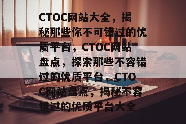 CTOC网站大全，揭秘那些你不可错过的优质平台，CTOC网站盘点，探索那些不容错过的优质平台，CTOC网站盘点，揭秘不容错过的优质平台大全