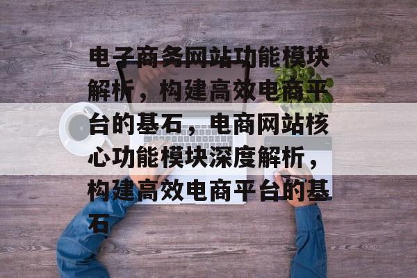 电子商务网站功能模块解析，构建高效电商平台的基石，电商网站核心功能模块深度解析，构建高效电商平台的基石