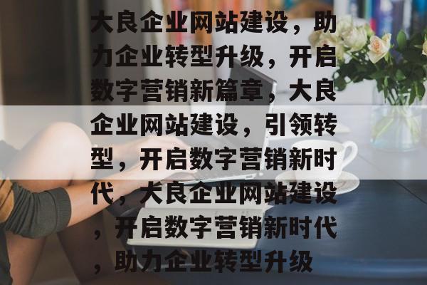 大良企业网站建设，助力企业转型升级，开启数字营销新篇章，大良企业网站建设，引领转型，开启数字营销新时代，大良企业网站建设，开启数字营销新时代，助力企业转型升级