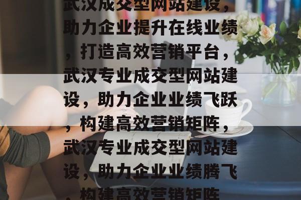 武汉成交型网站建设，助力企业提升在线业绩，打造高效营销平台，武汉专业成交型网站建设，助力企业业绩飞跃，构建高效营销矩阵，武汉专业成交型网站建设，助力企业业绩腾飞，构建高效营销矩阵