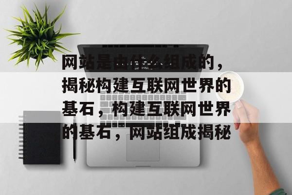 网站是由什么组成的，揭秘构建互联网世界的基石，构建互联网世界的基石，网站组成揭秘