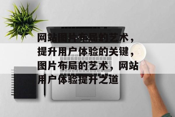 网站图片布局的艺术，提升用户体验的关键，图片布局的艺术，网站用户体验提升之道