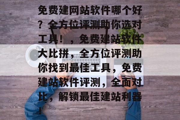 免费建网站软件哪个好？全方位评测助你选对工具！，免费建站软件大比拼，全方位评测助你找到最佳工具，免费建站软件评测，全面对比，解锁最佳建站利器！