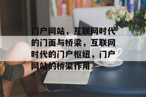 门户网站，互联网时代的门面与桥梁，互联网时代的门户枢纽，门户网站的桥梁作用