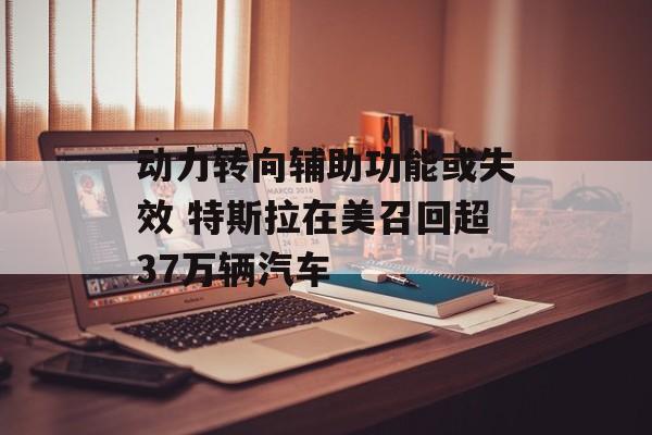 动力转向辅助功能或失效 特斯拉在美召回超37万辆汽车