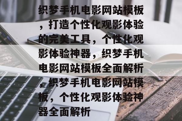 织梦手机电影网站模板，打造个性化观影体验的完美工具，个性化观影体验神器，织梦手机电影网站模板全面解析，织梦手机电影网站模板，个性化观影体验神器全面解析